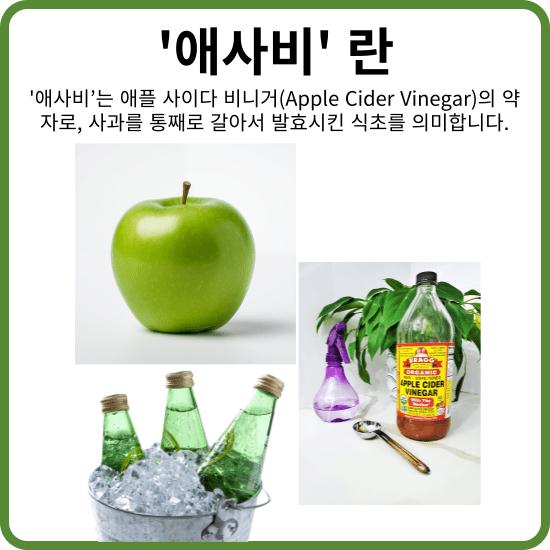 '애사비’는 애플 사이다 비니거(Apple Cider Vinegar)의 약자로, 사과를 통째로 갈아서 발효시킨 식초를 의미합니다. 이 애사비는 건강에 좋은 효능이 많아서 많은 분들이 섭취하고 있습니다.